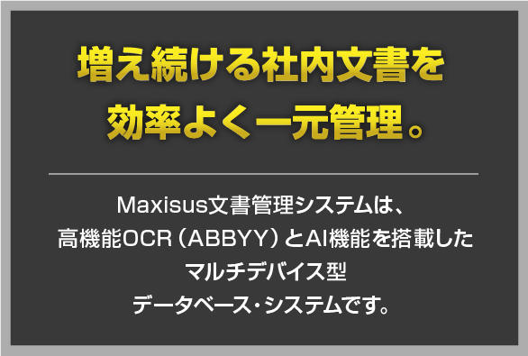 Maxisus文書管理システムは、高機能OCR(ABBYY)とAI機能を搭載したマルチデバイス型データベース・システムです。
