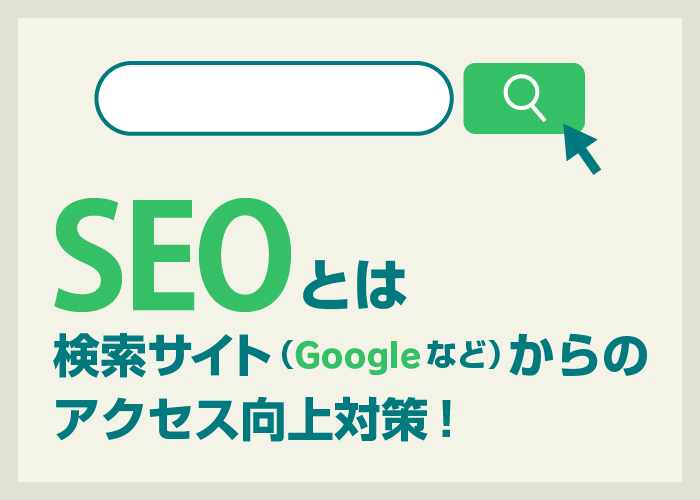 SEOとは検索サイト（Googleなど）からのアクセス向上対策！